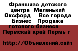 Франшиза детского центра «Маленький Оксфорд» - Все города Бизнес » Продажа готового бизнеса   . Пермский край,Пермь г.